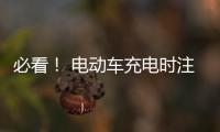 必看！ 電動(dòng)車充電時(shí)注意事項(xiàng)