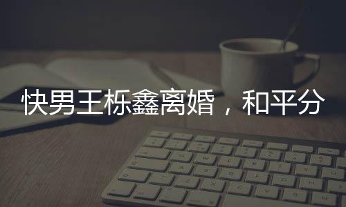 快男王櫟鑫離婚，和平分手只是借口，男方疑似家暴