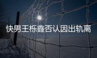 快男王櫟鑫否認因出軌離婚！與前妻和平分手，負責兒女全部撫養費