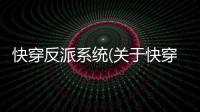 快穿反派系統(關于快穿反派系統簡述)