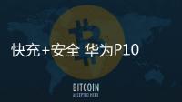 快充+安全 華為P10全都有【數碼&手機】風尚中國網
