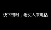 快下班時，老丈人來電話說有大事兒，讓我帶著媳婦回家一趟
