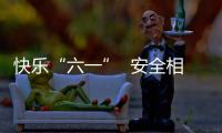 快樂“六一”  安全相伴