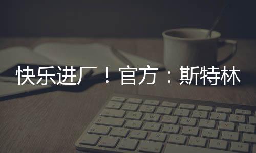快樂進(jìn)廠！官方：斯特林租借加盟阿森納，租期一個賽季