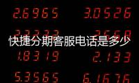 快捷分期客服電話是多少快捷分期客服電話怎么轉人工？