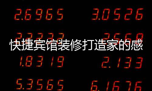 快捷賓館裝修打造家的感覺有幾個注意環(huán)節(jié)？
