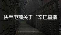 快手電商關(guān)于“辛巴直播帶貨即食燕窩”事件的處置公告