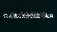 快手助力蘇州打造“電競+泛娛樂”新地標(biāo)