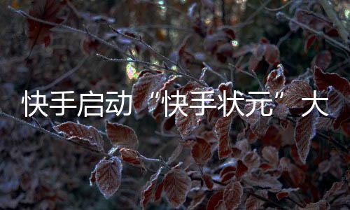 快手啟動“快手狀元”大型直播答題活動