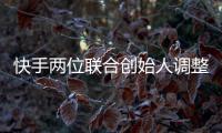 快手兩位聯合創始人調整分工 宿華任董事長 程一笑任CEO