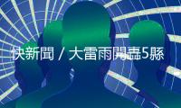 快新聞／大雷雨開轟5縣市！　山區(qū)注意坍方、土石流