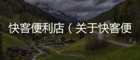 快客便利店（關(guān)于快客便利店的基本情況說明介紹）