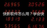 快影軟件怎么用？學(xué)會(huì)快影中的4個(gè)功能即可輕松玩轉(zhuǎn)
