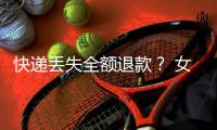 快遞丟失全額退款？ 女子被騙1萬多元