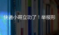 快遞小哥立功了！舉報形跡可疑收件人牽出重大案情