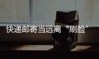 快遞郵寄當遠離“刷臉”迷戀