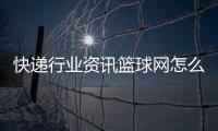 快遞行業(yè)資訊籃球網怎么安裝2023年12月5日