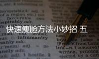 快速瘦臉方法小妙招 五個妙招收獲瓜子臉