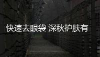 快速去眼袋 深秋護膚有高招