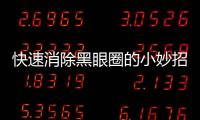 快速消除黑眼圈的小妙招，快速消除黑眼圈快速消除黑眼圈小妙招