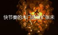 快節(jié)奏的木門品牌擴(kuò)張未必會(huì)帶來長久的利益