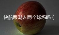快船跟湖人同個(gè)球場嗎（湖人和快船是一個(gè)主場）
