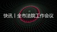 快訊丨全市法院工作會議召開