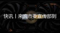 快訊丨來賓市委宣傳部到我市調研考察