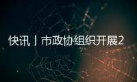 快訊丨市政協(xié)組織開展2023年度政協(xié)委員專題視察活動(dòng)