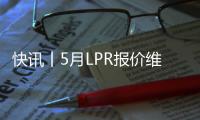 快訊丨5月LPR報價維持不變 1年期為3.65% 5年期以上為4.3%