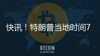 快訊！特朗普當?shù)貢r間7日晚不會發(fā)表講話
