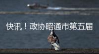 快訊！政協(xié)昭通市第五屆委員會(huì)第四次會(huì)議閉幕