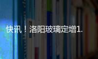 快訊！洛陽玻璃定增1.65億股獲批,企業(yè)新聞