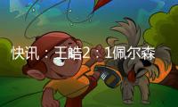 快訊：王皓2：1佩爾森 乒乓球男單半決賽
