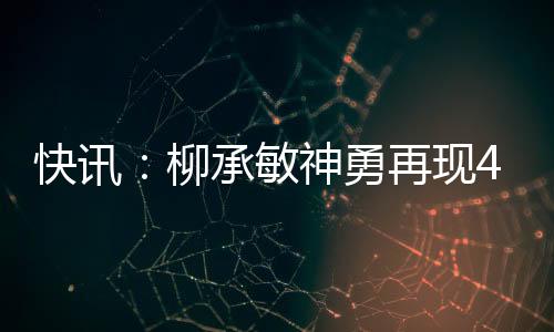 快訊：柳承敏神勇再現(xiàn)4