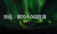 快訊：郝帥4:0戰(zhàn)勝海斯特進軍16強
