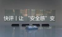 快評丨讓 “安全感”變成最實在的安全！