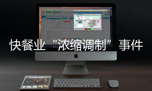 快餐業(yè)“濃縮調(diào)制”事件折射企業(yè)缺乏誠信
