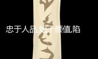 忠于人品,始于顏值,陷于才華原文（始于顏值忠于人品原文）