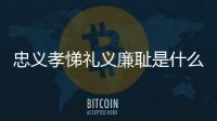 忠義孝悌禮義廉恥是什么意思（禮義廉恥孝悌忠信 各代表什么意思）