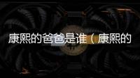 康熙的爸爸是誰（康熙的爸爸）