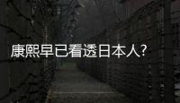 康熙早已看透日本人? 稱日本人為倭子國