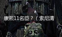 康熙11名臣？（索尼清朝大臣）