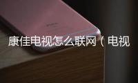 康佳電視怎么聯網（電視怎么聯網）