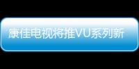 康佳電視將推VU系列新品，年貨電視誠(chéng)意十足
