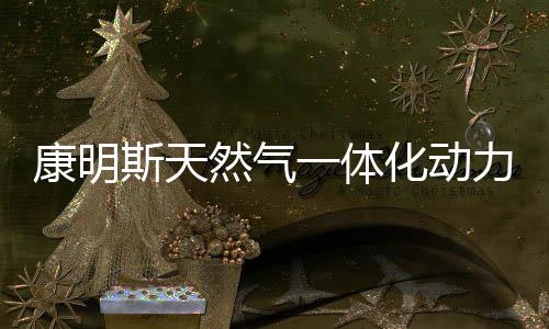 康明斯天然氣一體化動(dòng)力鏈，為煤炭運(yùn)輸添動(dòng)能！