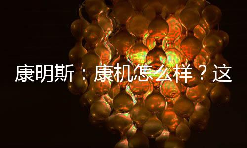 康明斯：康機怎么樣？這些創富伙伴最有發言權
