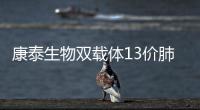 康泰生物雙載體13價肺炎疫苗獲NMPA批準上市