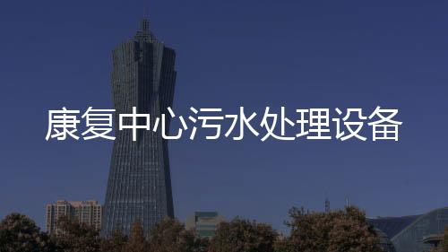 康復(fù)中心污水處理設(shè)備