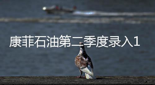 康菲石油第二季度錄入11億美元減值損失